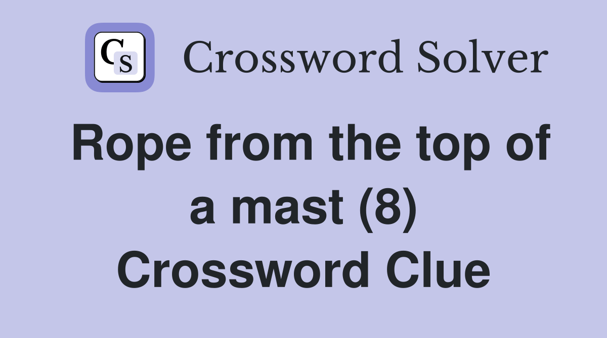 Rope from the top of a mast (8) Crossword Clue Answers Crossword Solver